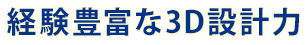 経験豊富な3D設計力