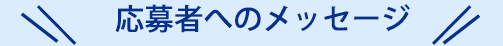 応募者へのメッセージ