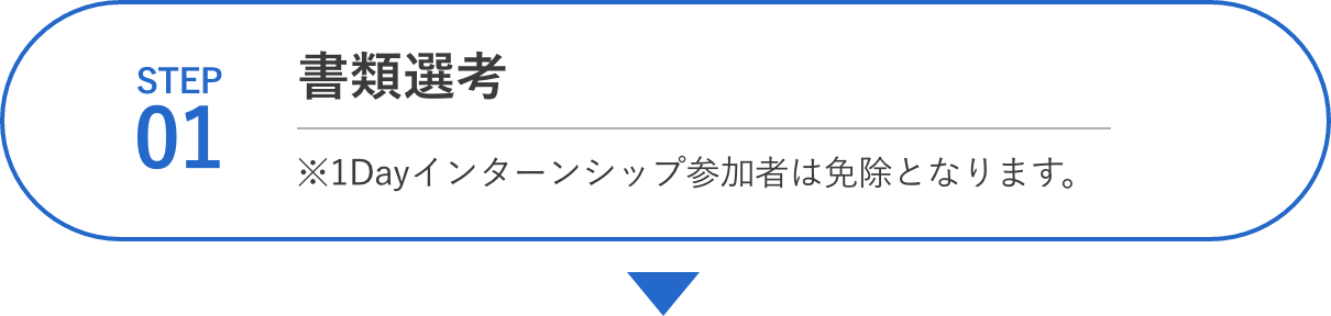 STEP01 書類選考　※1Dayインターンシップ参加者は免除となります。